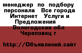 менеджер  по  подбору  персонала - Все города Интернет » Услуги и Предложения   . Вологодская обл.,Череповец г.